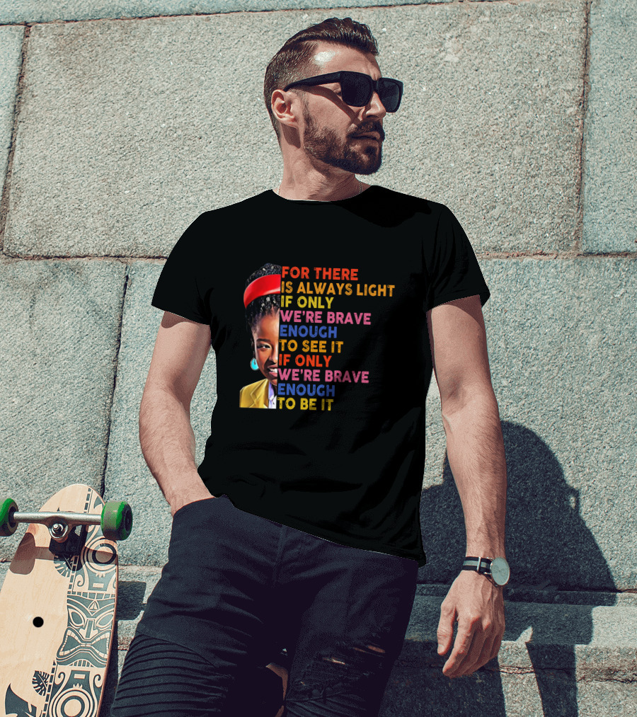 For There Is Always Light If Only We're Brave Enough To See It If Only We're Brave Enough To Be It T-Shirt