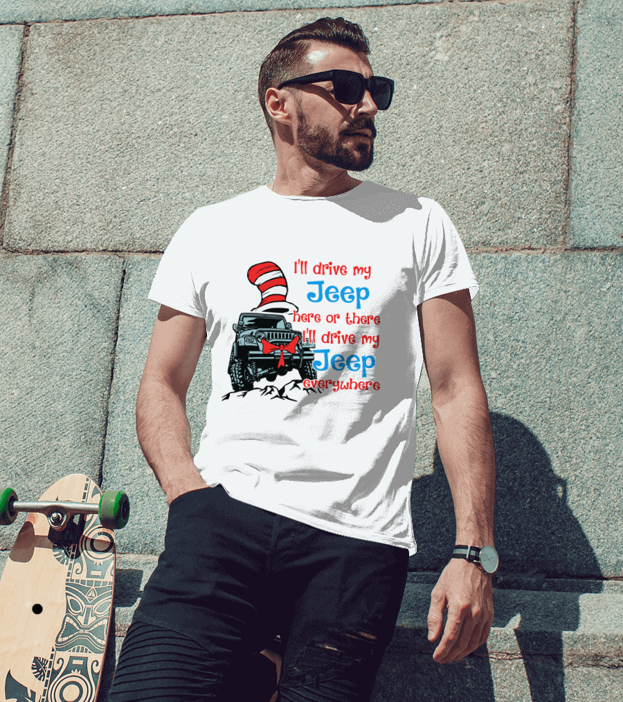 I'll Drive My Jeep Here Or There I'll Drive My Jeep Everywhere Cat In The Hat Inspired T-Shirt