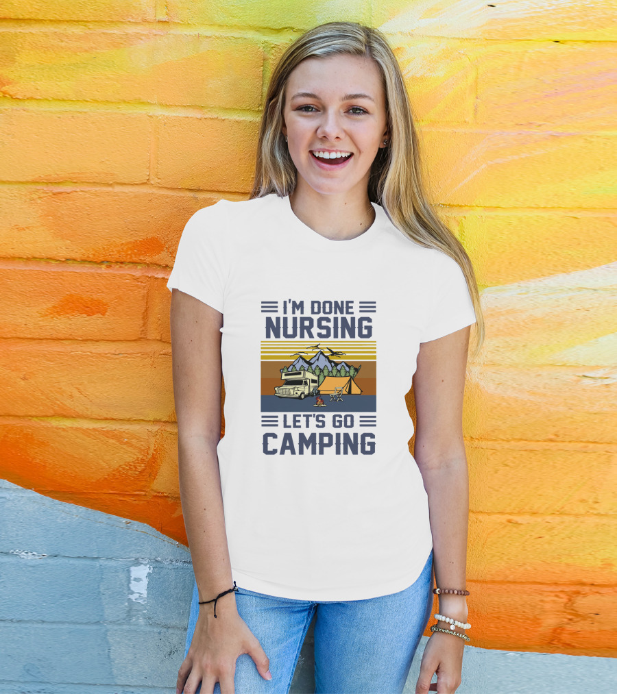 I'M Done Nursing I LET'S GO CAMPING RV Tent Mountains Forest Scene T-Shirt