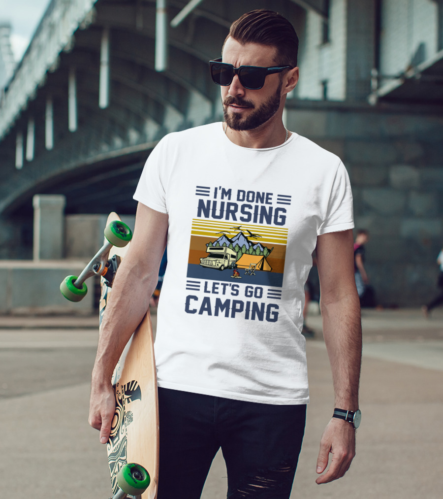 I'M Done Nursing I LET'S GO CAMPING RV Tent Mountains Forest Scene T-Shirt