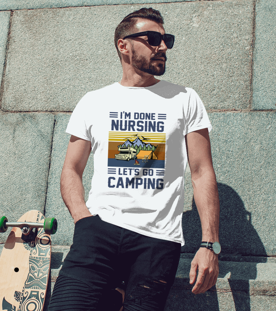 I'M Done Nursing I LET'S GO CAMPING RV Tent Mountains Forest Scene T-Shirt