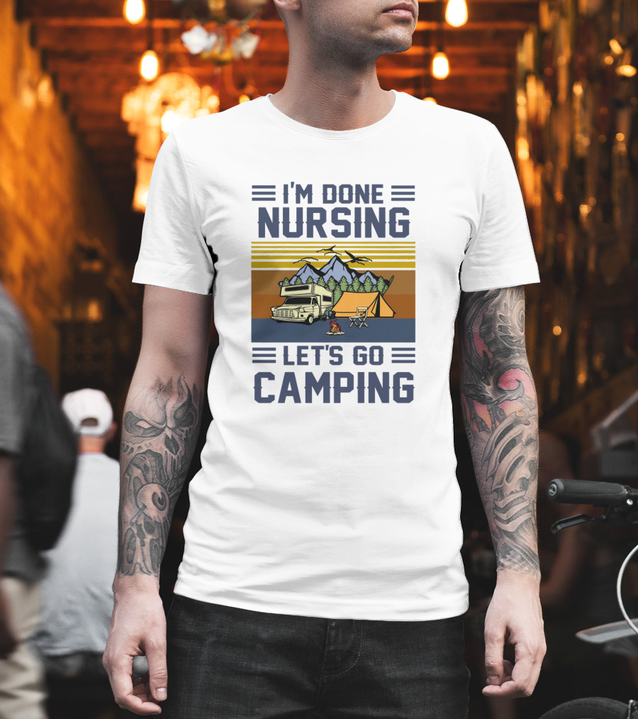 I'M Done Nursing I LET'S GO CAMPING RV Tent Mountains Forest Scene T-Shirt
