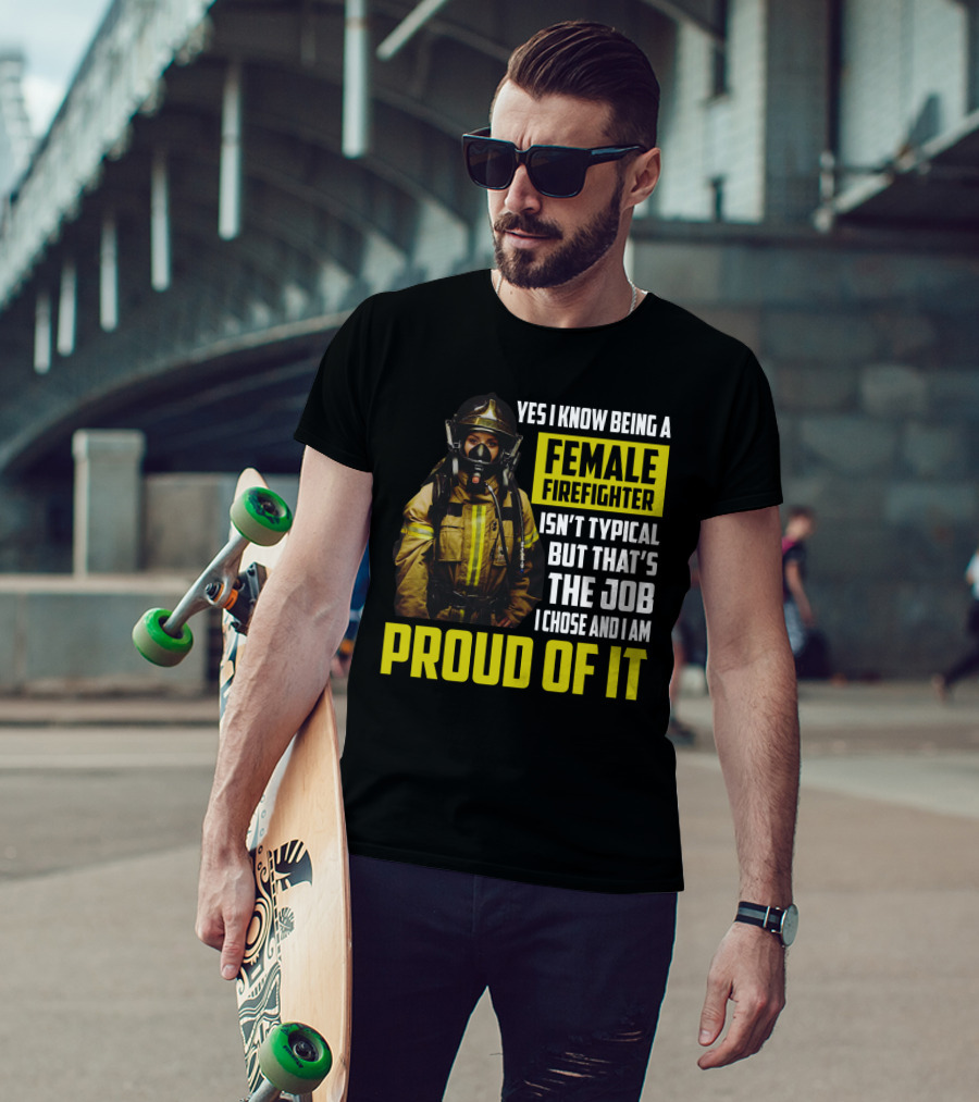 Yes I Know Being A Female Firefighter Isn't Typical But That's The Job I Chose And I Am Proud Of It T-Shirt