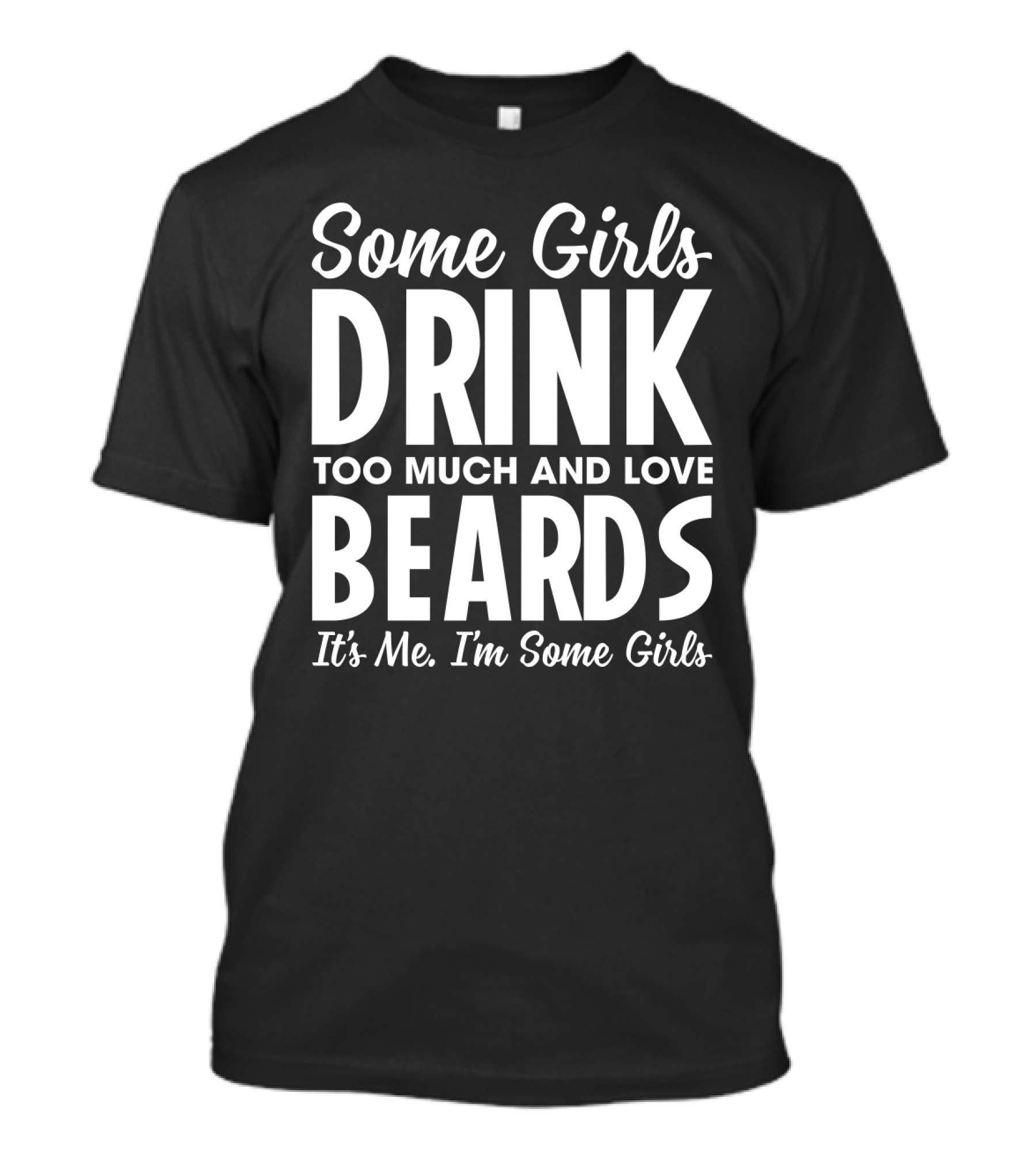 Some Girls Drink Too Much And Love Beards It's Me I'm Some Girls Fun T-Shirt