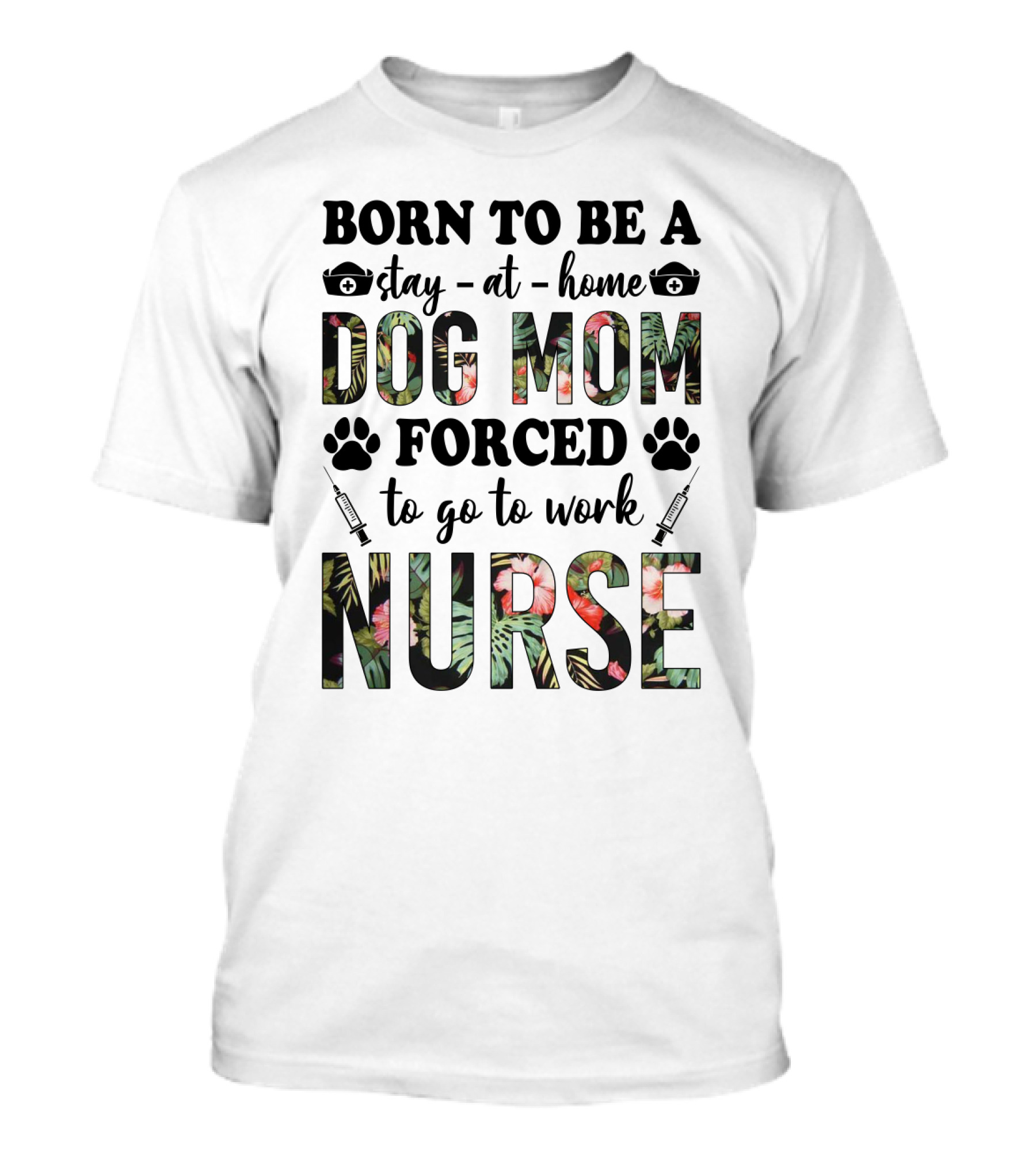 Born To Be A Stay-at-Home Dog Mom Forced To Go To Work Nurse T-Shirt