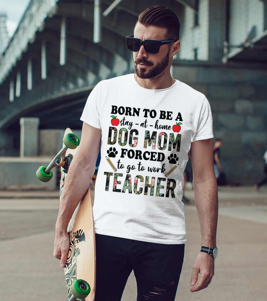 Born To Be A Stay At Home Dog Mom Forced To Go To Work Funny Teacher Paw Print Apple Pencil Tropical T-Shirt