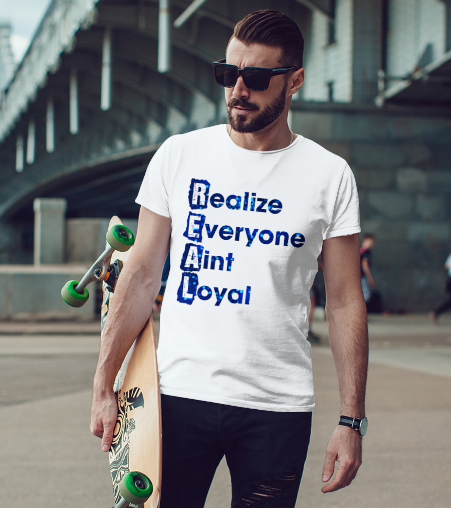 Realize Everyone Aint Loyal Blue Text Real T-Shirt