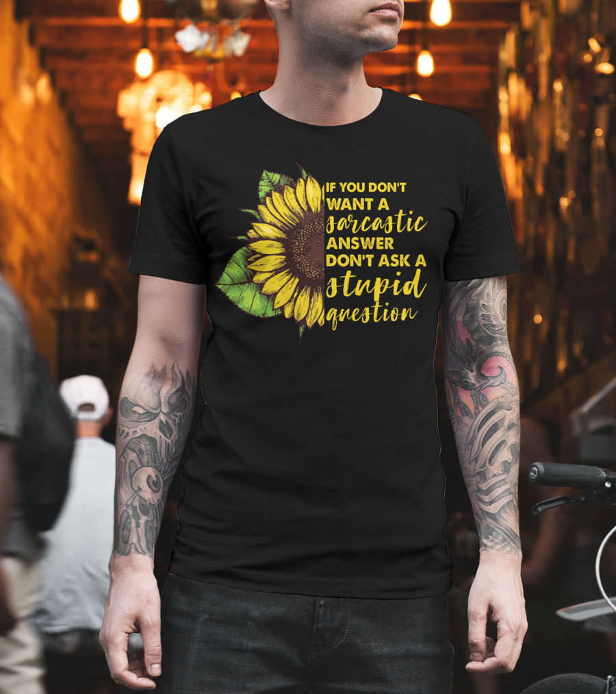 If You Don’t Want a Sarcastic Answer Don’t Ask a Stupid Question Sunflower T-Shirt