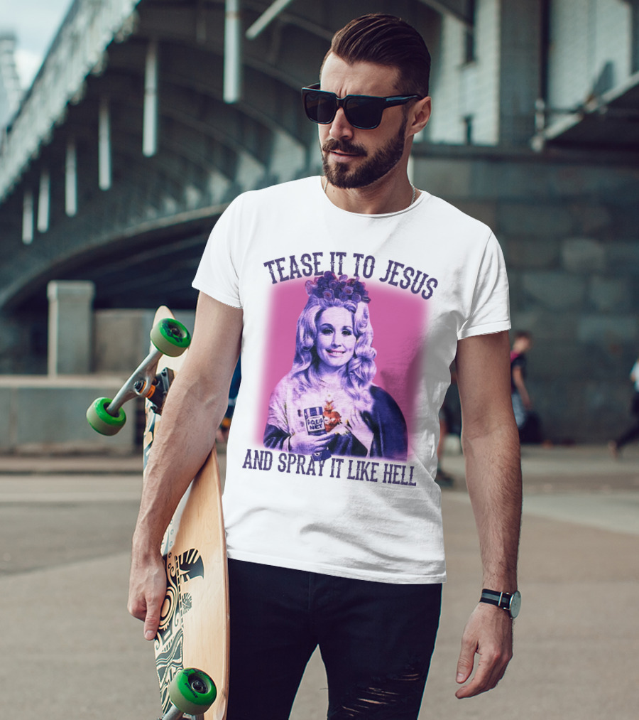 Tease It To Jesus And Spray It Like Hell Aqua Net In Hand Dolly Parton T-Shirt