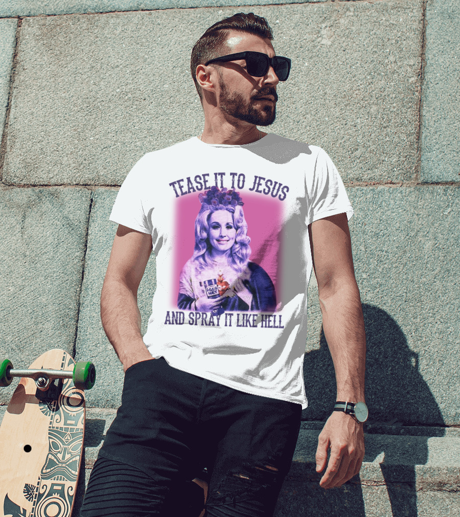 Tease It To Jesus And Spray It Like Hell Aqua Net In Hand Dolly Parton T-Shirt