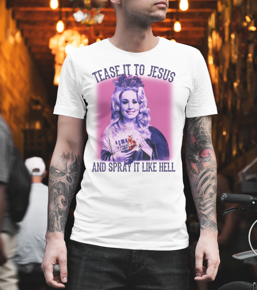 Tease It to Jesus and Spray It Like Hell Aqua Net in Hand Dolly Parton T-Shirt