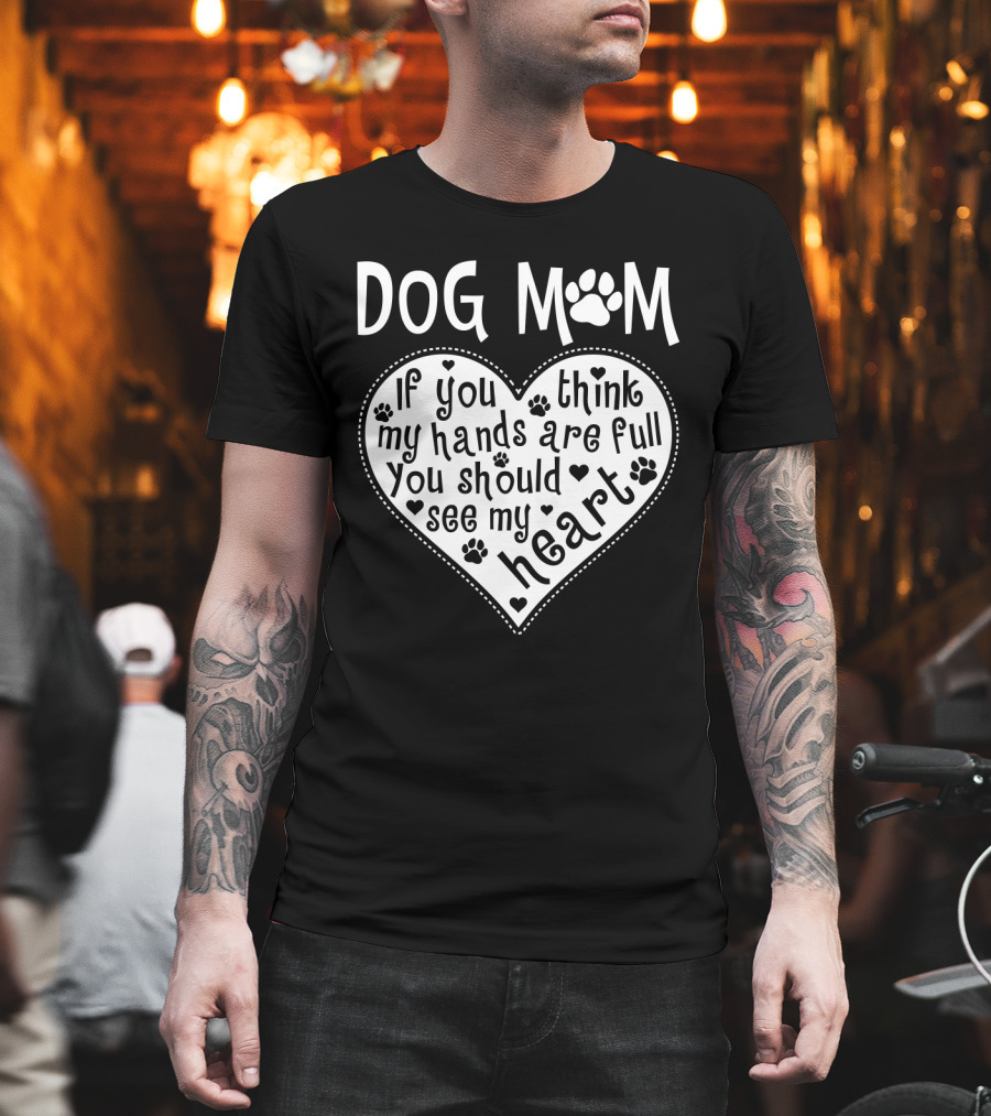 Dog Mom Heart Design If You Think My Hands Are Full You Should See My Heart With Paw Prints T-Shirt