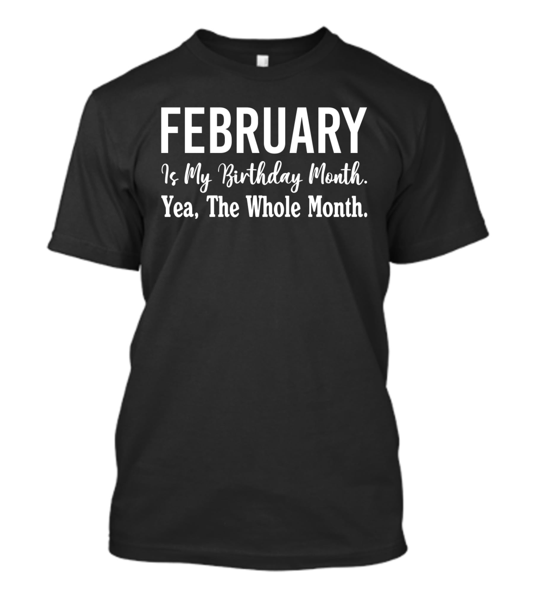 February My Birthday Month Celebration Yea The Whole Month T-Shirt