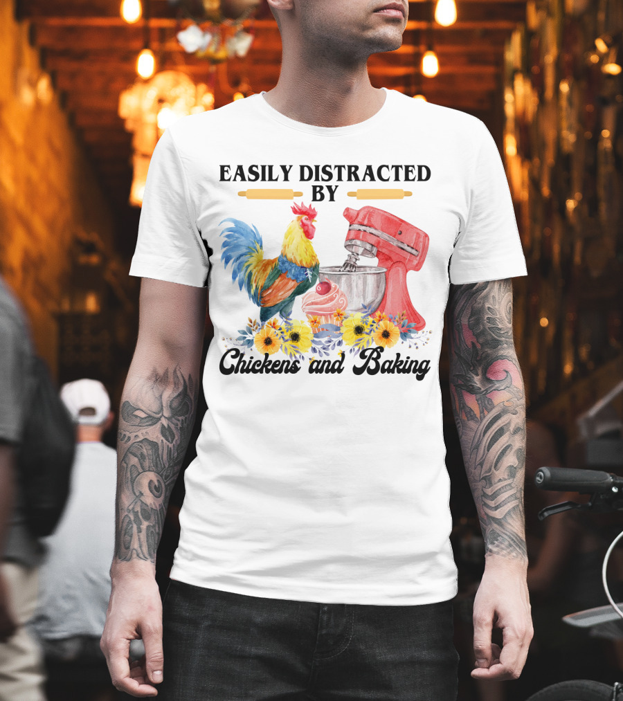 Easily Distracted By Chickens With Mixer And Cupcake Surrounded By Colorful Sunflowers And Baking T-Shirt