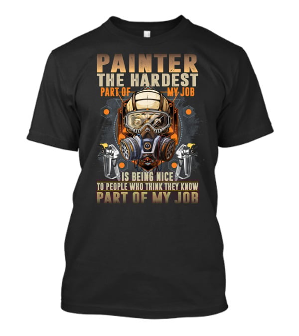 Painter The Hardest Part Of My Job Is Being Nice To People Who Think They Know My Job Gas Mask And Spray Guns T-Shirt
