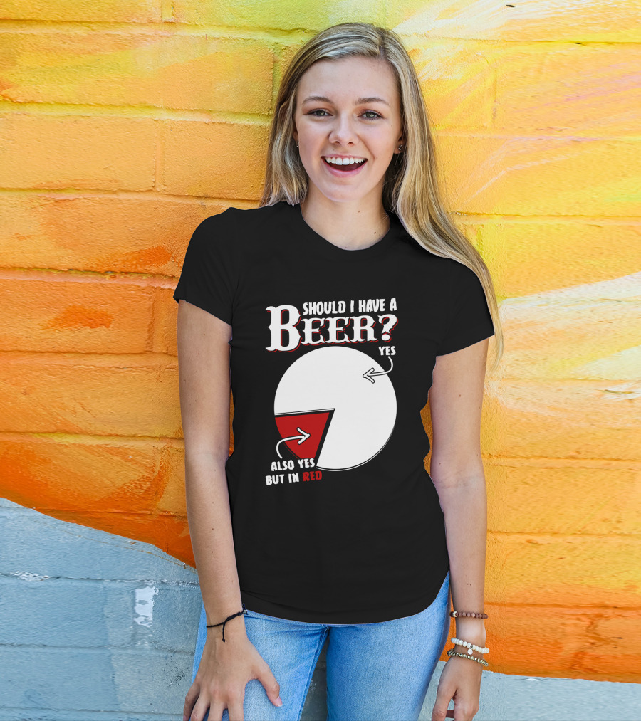 Should I Have A Beer Pie Chart Yes Also Yes But In Red T-Shirt