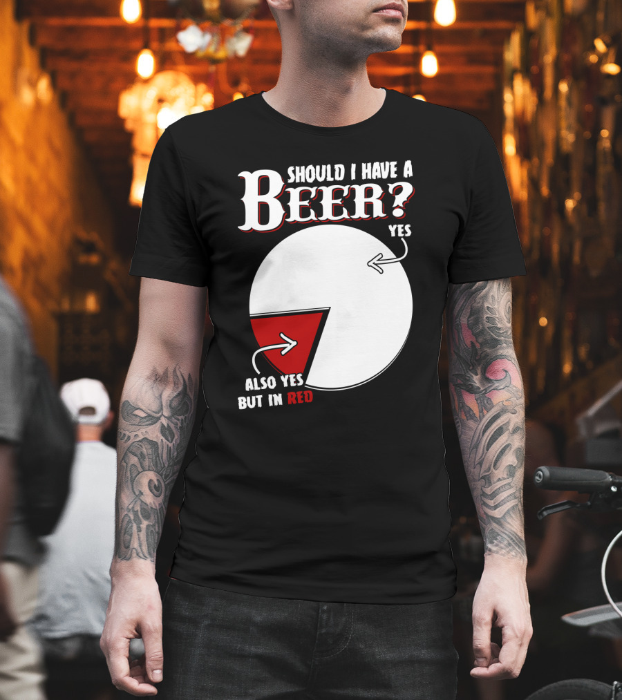 Should I Have A Beer Pie Chart Yes Also Yes But In Red T-Shirt