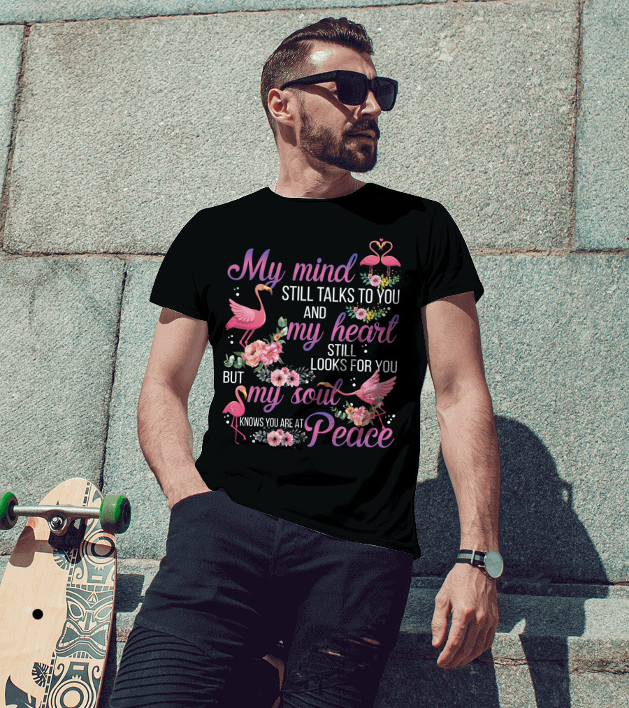 My Mind Still Talks To You And My Heart Still Looks For You But My Soul Knows You Are At Peace Flamingos T-Shirt