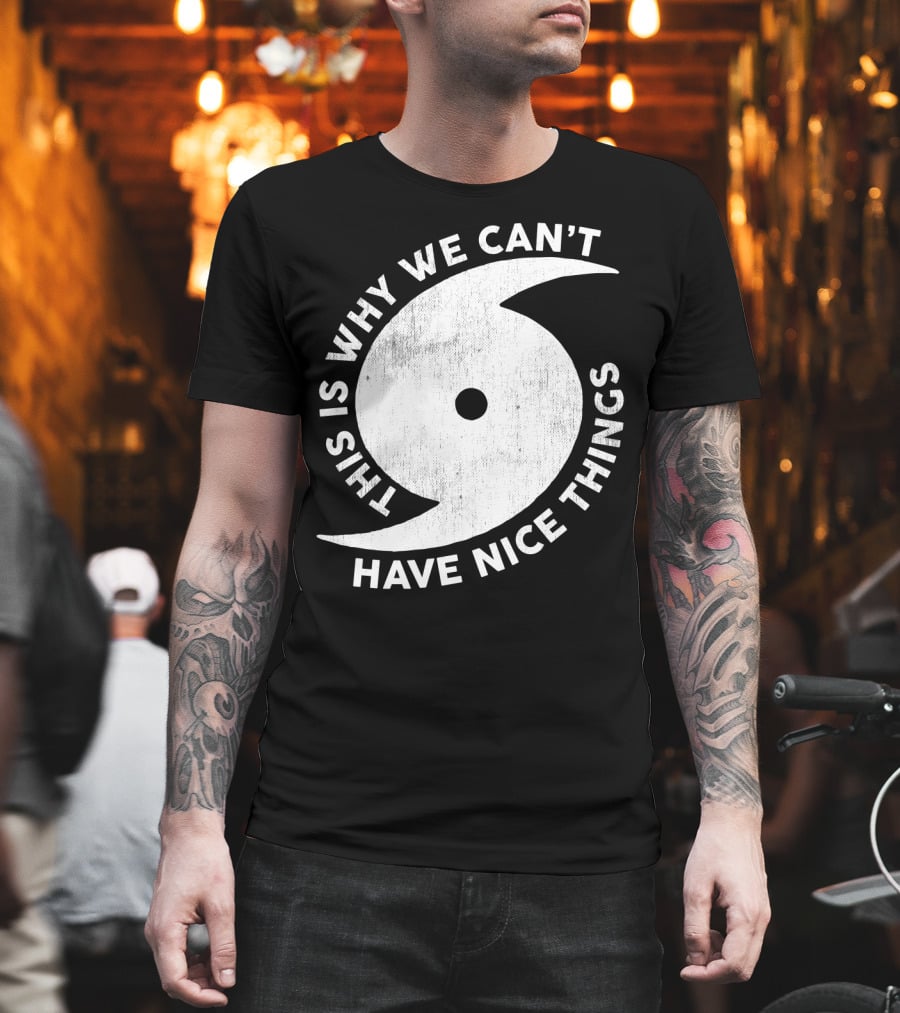 This Is Why We Can't Have Nice Things Hurricane T-Shirt