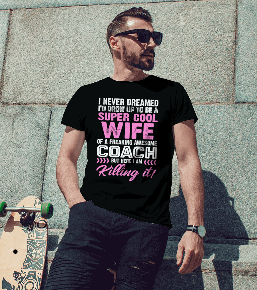 I Never Dreamed I'd Grow Up To Be A Super Cool Wife Of A Freaking Awesome Coach But Here I Am Killing It T-Shirt