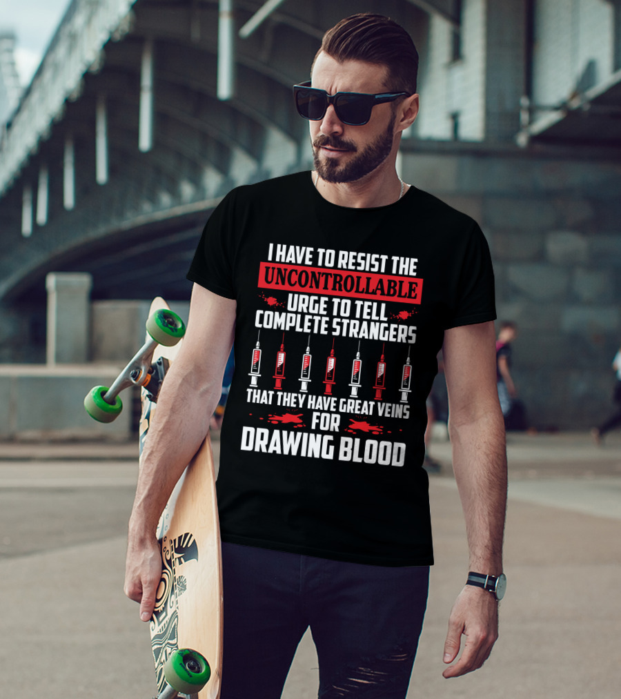 I Have To Resist The Uncontrollable Urge To Tell Complete Strangers That They Have Great Veins For Drawing Blood T-Shirt