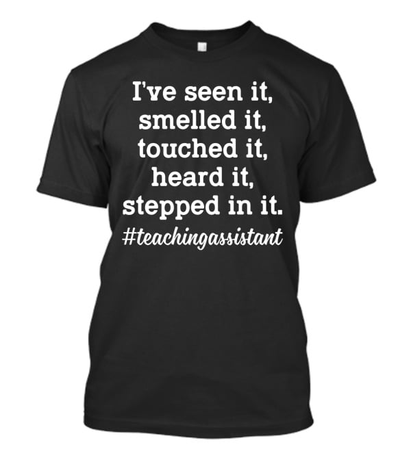 I've Seen It Smelled It Touched It Heard It Stepped In It #TeachingAssistant T-Shirt