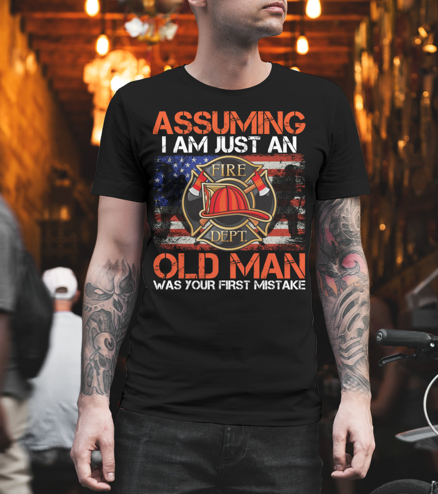 Assuming I Am Just An Old Man Was Your First Mistake Fire Dept American Flag T-Shirt