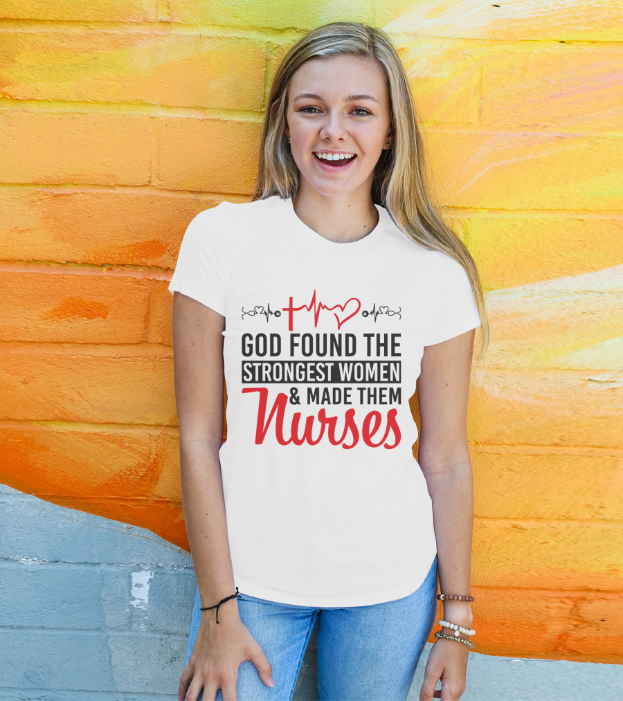 God Found The Strongest Women And Made Them Nurses Heartbeat T-Shirt