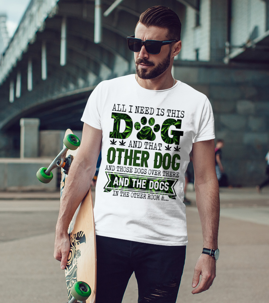 All I Need Is This Dog And That Other Dog And Those Dogs Over There And The Dogs In The Other Room T-Shirt