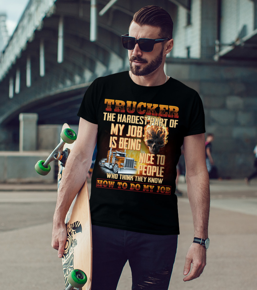Trucker Hardest Part Of My Job Is Being Nice To People Who Think They Know How To Do My Job T-Shirt