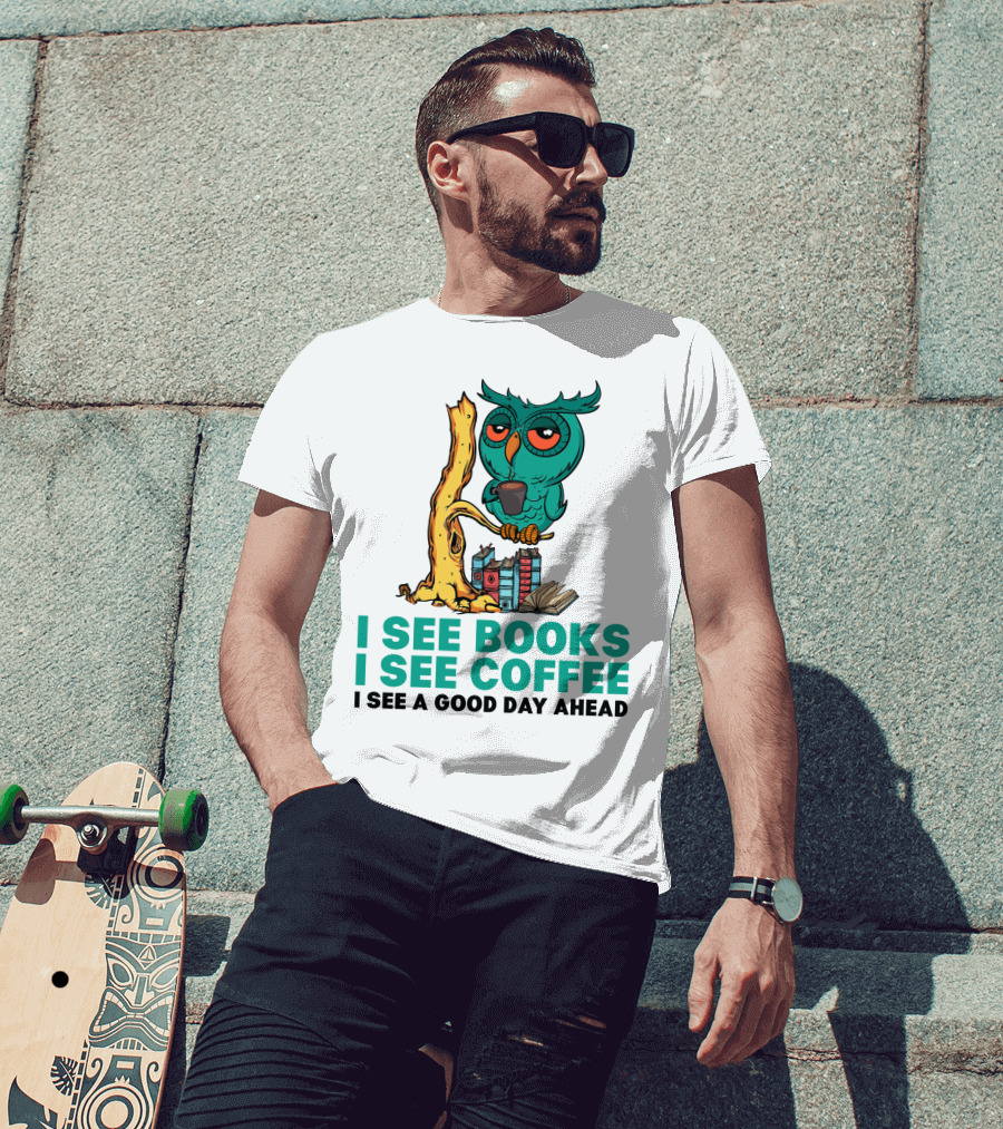 I See Books I See Coffee I See A Good Day Ahead Owl With Coffee And Books T-Shirt