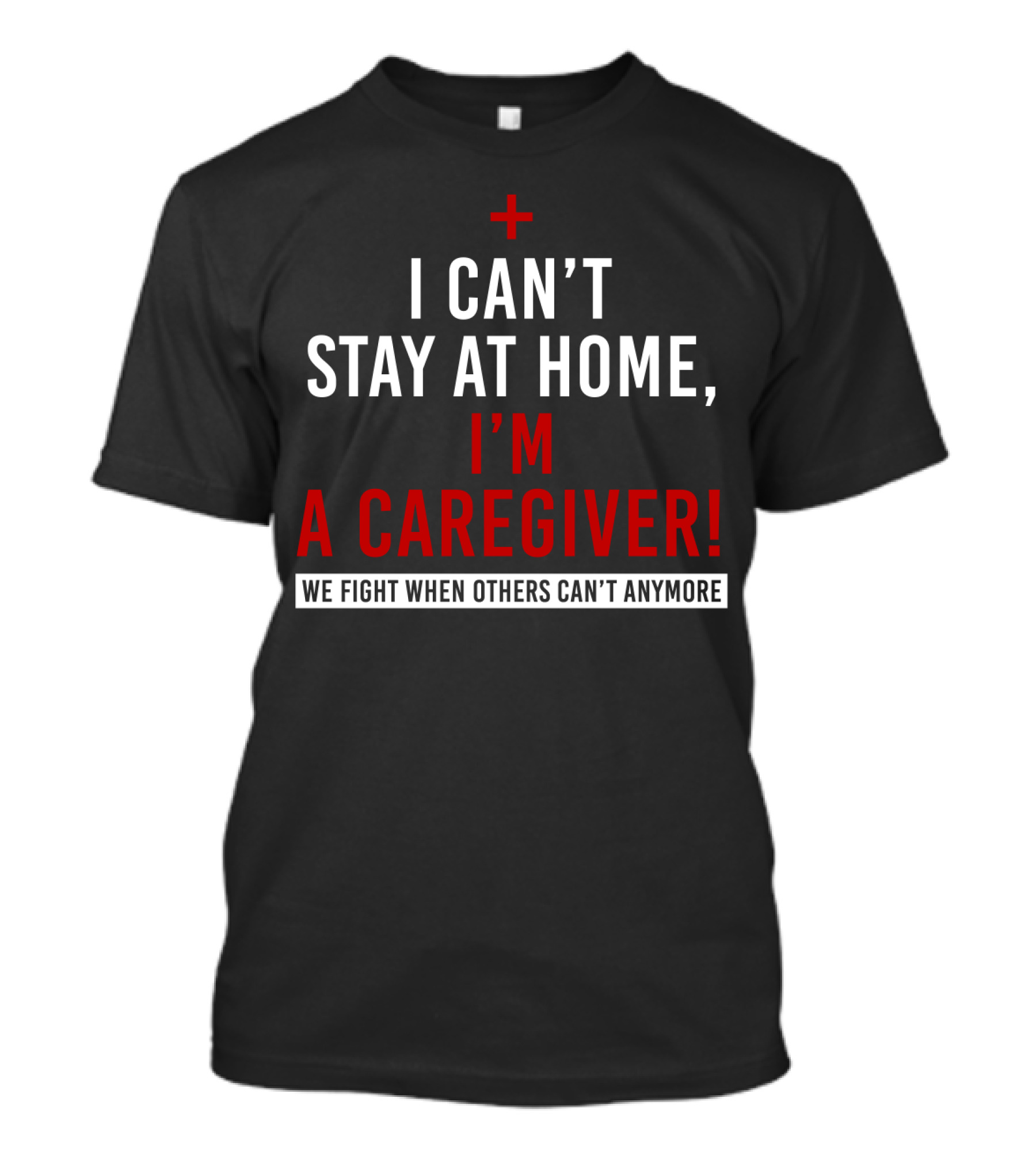 I Can't Stay At Home I'm A Caregiver We Fight When Others Can't Anymore T-Shirt