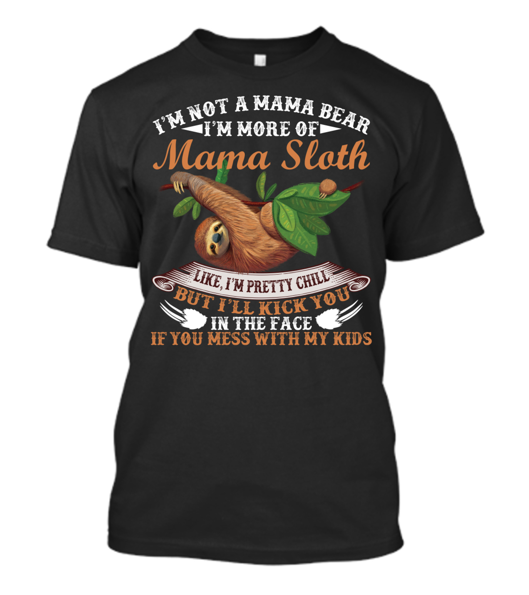 I'm Not A Mama Bear I'm More Of Mama Sloth Like I'm Pretty Chill But I'll Kick You In The Face If You Mess With My Kids T-Shirt