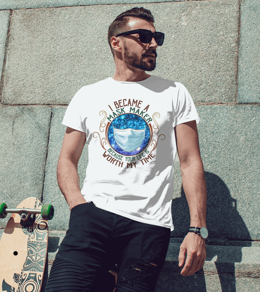 I Became A Mask Maker Because Your Life Is Worth My Time T-Shirt