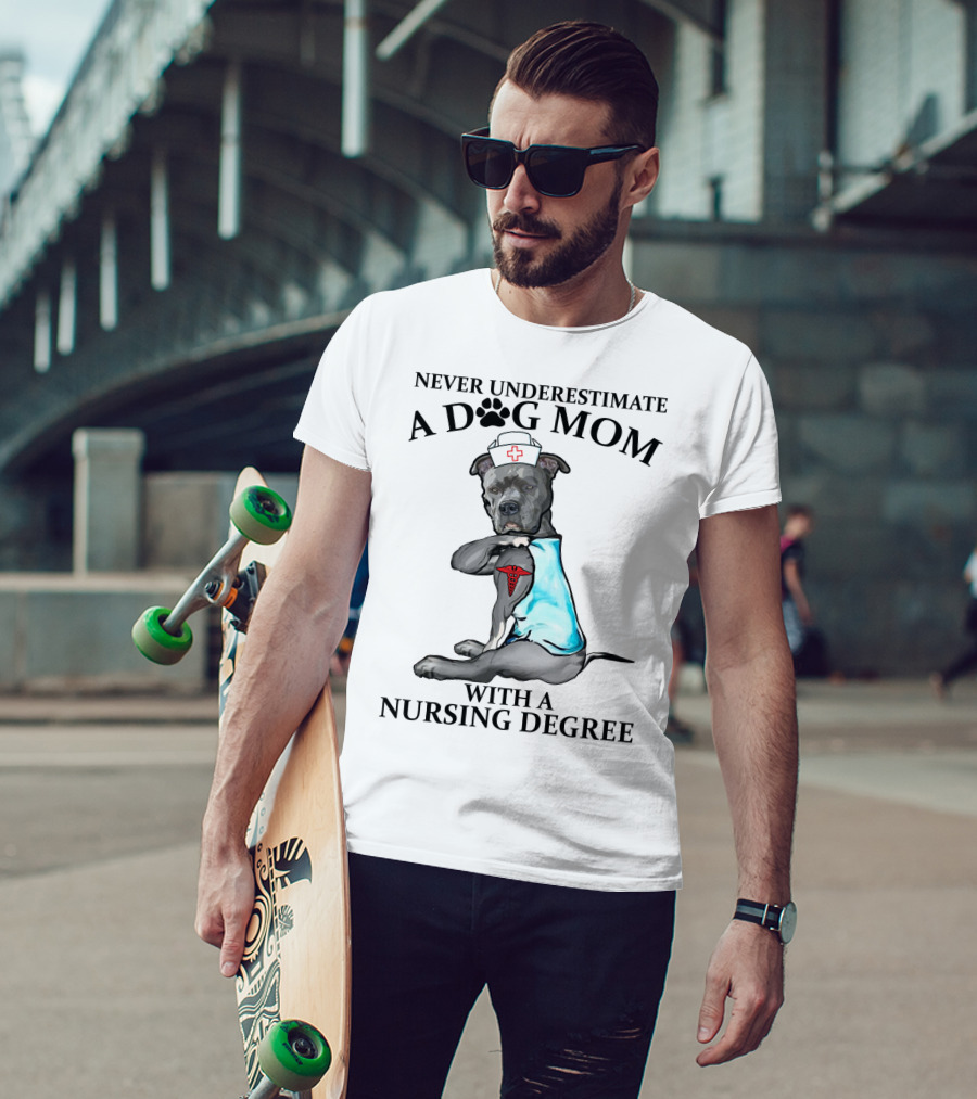 Never Underestimate A Dog Mom With A Nursing Degree T-Shirt