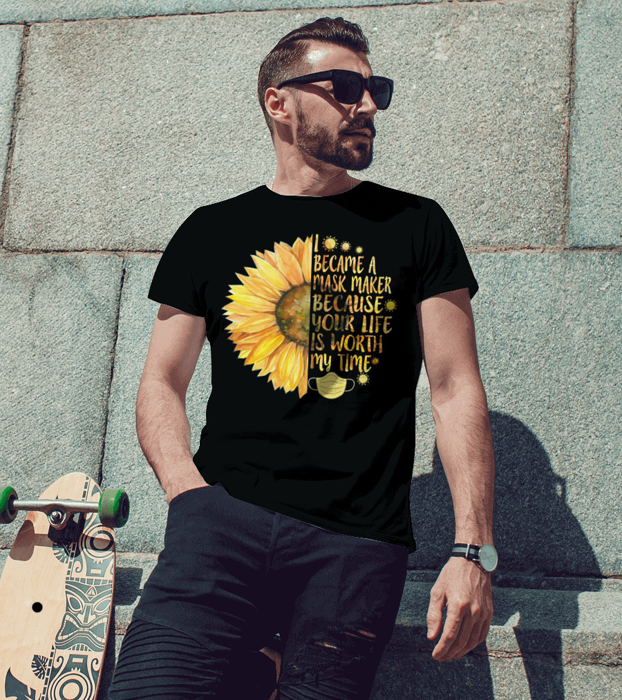 I Became A Mask Maker Because Your Life Is Worth My Time Sunflower Mask T-Shirt