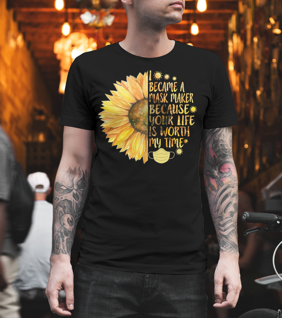 I Became A Mask Maker Because Your Life Is Worth My Time Sunflower Mask T-Shirt