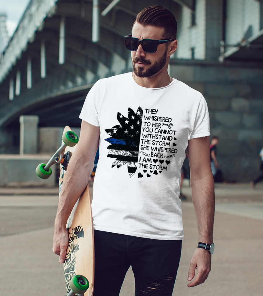 Thin Blue Line Flag Flower They Whispered To Her You Cannot Withstand The Storm I Am The Storm T-Shirt