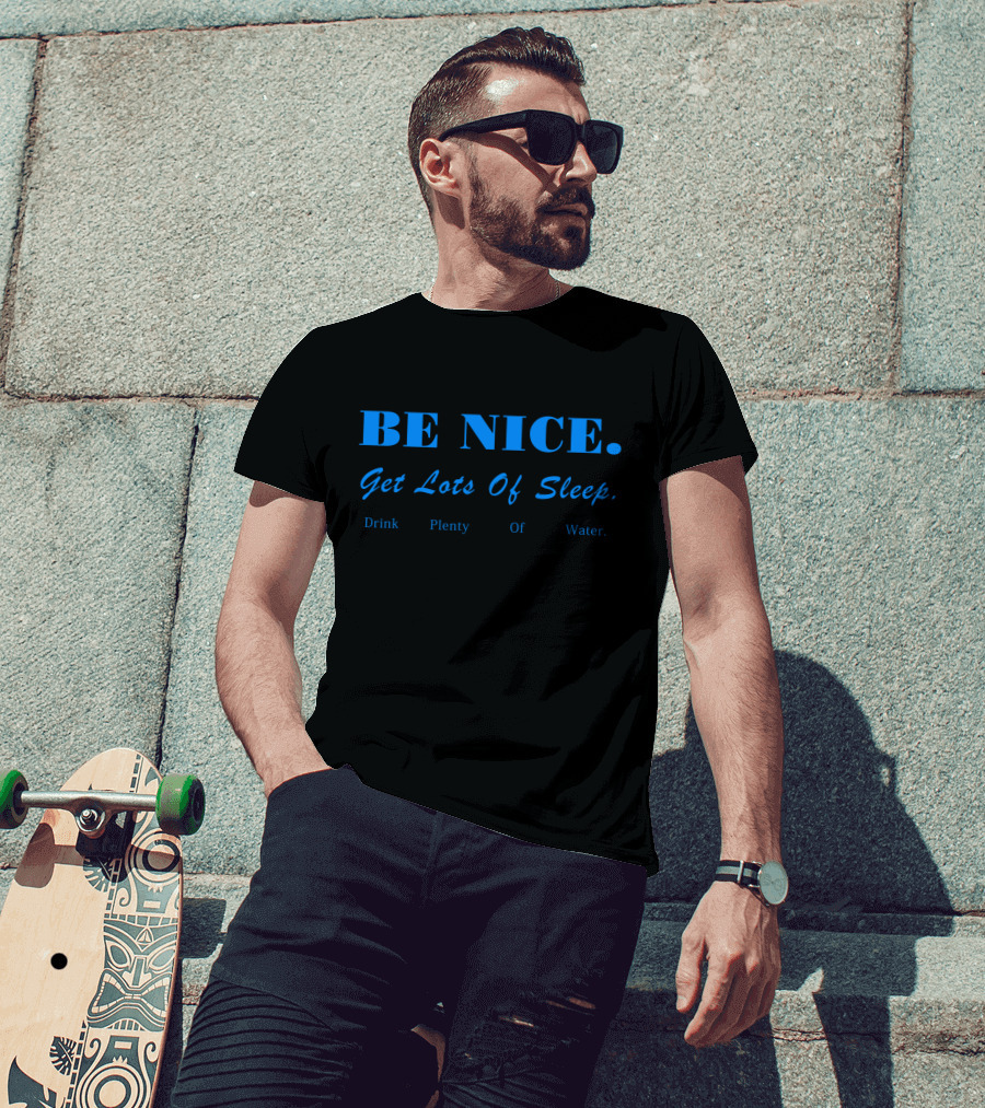 BE NICE Get Lots Of Sleep Drink Plenty Of Water T-Shirt