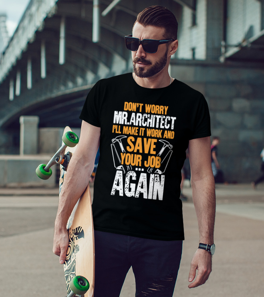 Don't Worry Mr. Architect I'll Make It Work And Save Your Job Again Hammers T-Shirt