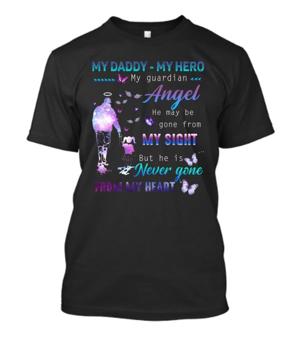 MY DADDY MY HERO My Guardian Angel He May Be Gone From My Sight But He Is Never Gone From My Heart T-Shirt
