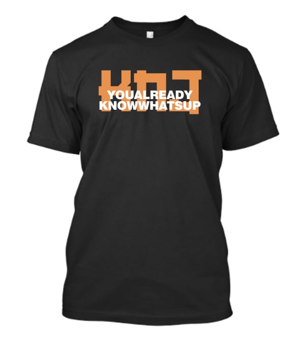 KNJ You Already Know Whats Up Bold Statement Text Fashion T-Shirt
