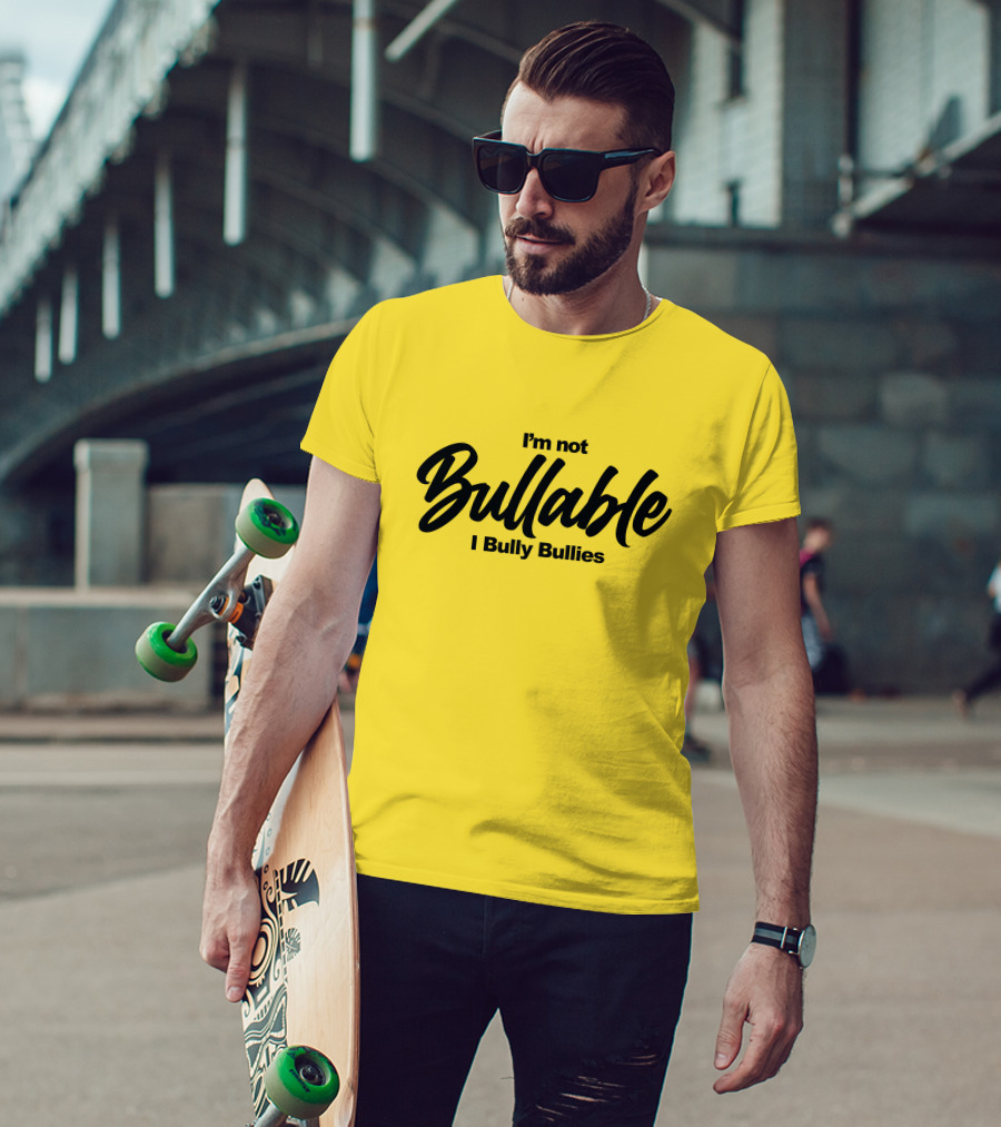I'm Not Bullable I Bully Bullies T-Shirt