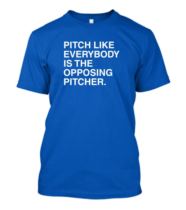 Pitch Like Everybody Is The Opposing Pitcher T-Shirt