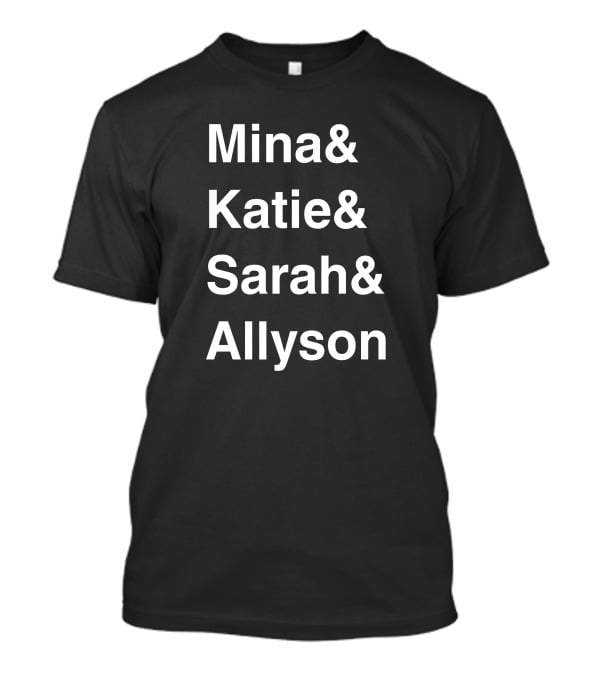 Mina And Katie And Sarah And Allyson T-Shirt