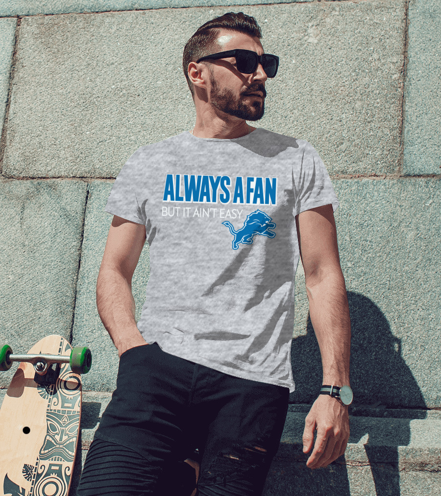 ALWAYS A FAN BUT IT AIN'T EASY Detroit Lions T-Shirt