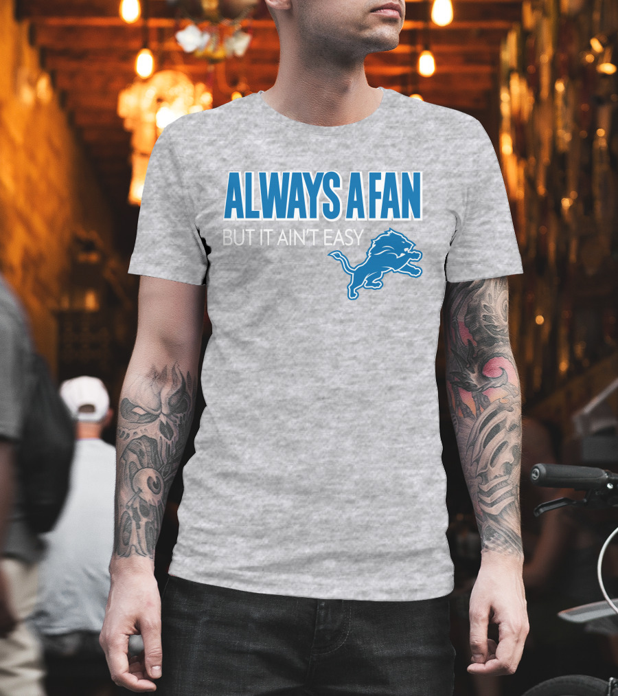 ALWAYS A FAN BUT IT AIN'T EASY Detroit Lions T-Shirt