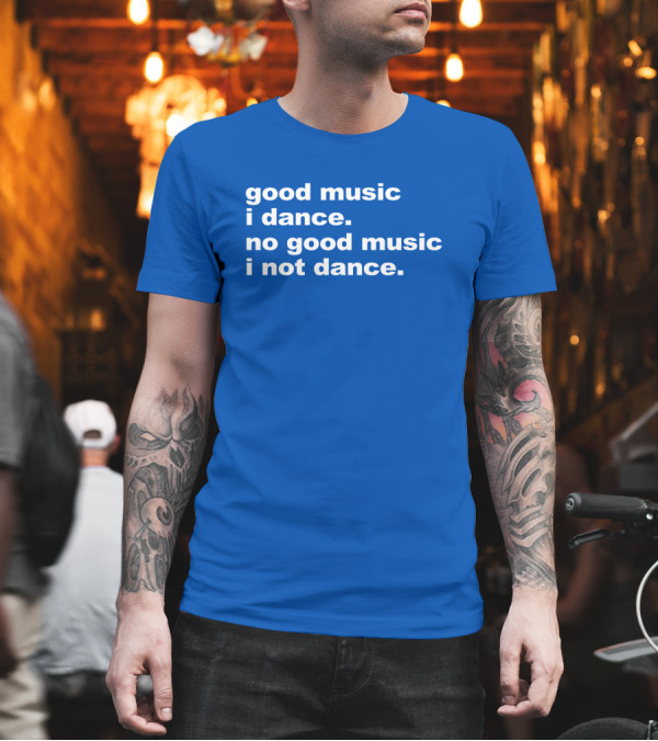 Good Music I Dance No Good Music I Not Dance Blue T-Shirt Good Music I Dance No Good Music I Not Dance Blue T-Shirt