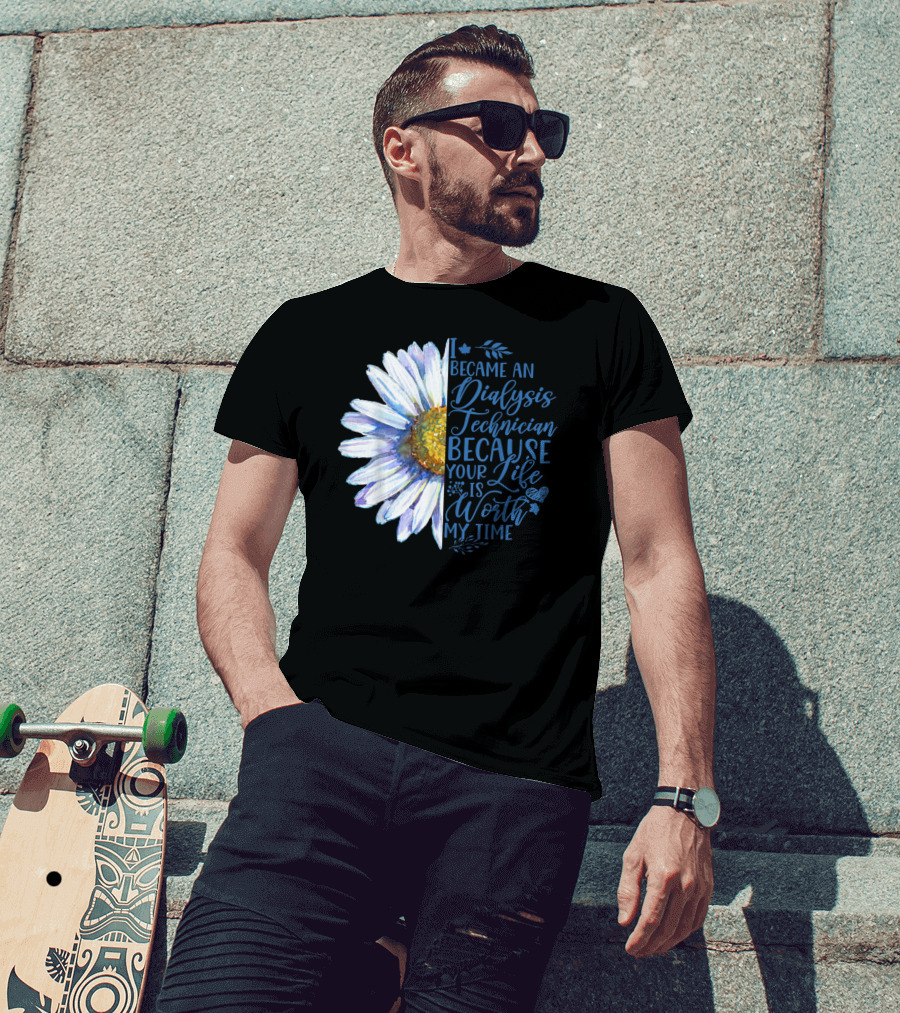 I Became An Dialysis Technician Because Your Life Is Worth My Time T-Shirt