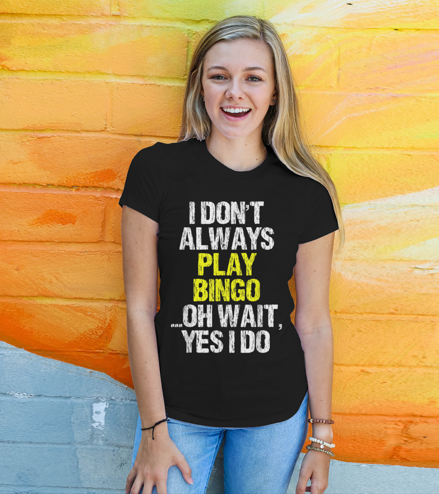 I Don't Always Play Bingo Oh Wait Yes I Do T-Shirt